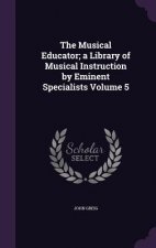 Musical Educator; A Library of Musical Instruction by Eminent Specialists Volume 5