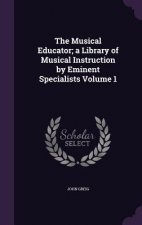 Musical Educator; A Library of Musical Instruction by Eminent Specialists Volume 1