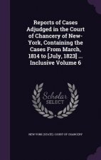 Reports of Cases Adjudged in the Court of Chancery of New-York, Containing the Cases from March, 1814 to [July, 1823] ... Inclusive Volume 6
