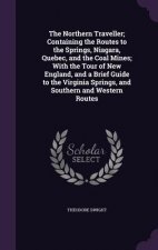 Northern Traveller; Containing the Routes to the Springs, Niagara, Quebec, and the Coal Mines; With the Tour of New England, and a Brief Guide to the