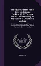 Opinions of Mr. James Eyre, Mr. Edmund Hoskins, Mr. E. Thurlow, and Mr. John Dunning, on the Subject of Lord Clive's Jaghire