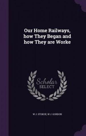 Our Home Railways, How They Began and How They Are Worke