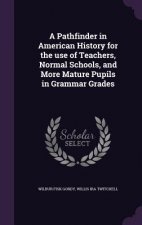 Pathfinder in American History for the Use of Teachers, Normal Schools, and More Mature Pupils in Grammar Grades