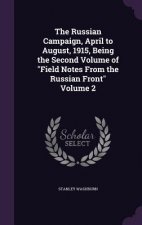 Russian Campaign, April to August, 1915, Being the Second Volume of Field Notes from the Russian Front Volume 2