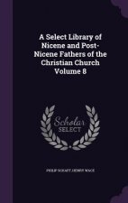 Select Library of Nicene and Post-Nicene Fathers of the Christian Church Volume 8