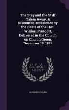 Stay and the Staff Taken Away. a Discourse Occasioned by the Death of the Hon. William Prescott, Delivered in the Church on Church Green, December 15,