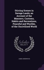 Stirring Scenes in Savage Lands; An Account of the Manners, Customs, Habits and Recreations, Peaceful and Warlike, of the Uncivilised World