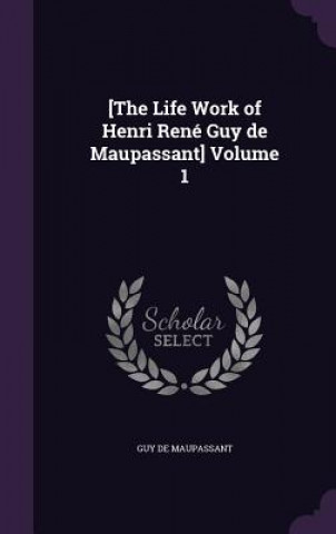 [The Life Work of Henri Rene Guy de Maupassant] Volume 1