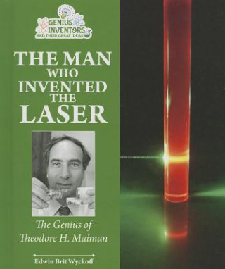 The Man Who Invented the Laser: The Genius of Theodore H. Maiman