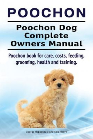 Poochon. Poochon Dog Complete Owners Manual. Poochon book for care, costs, feeding, grooming, health and training. (George Hoppendale,Asia Moore)()