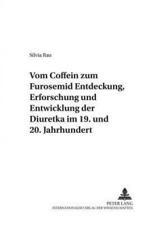 Vom Coffein Zum Furosemid: Entdeckung, Erforschung Und Entwicklung Der Diuretika Im 19. Und 20. Jahrhundert