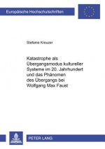 Katastrophe als Uebergangsmodus kultureller Systeme im 20. Jahrhundert und das Phaenomen des Uebergangs bei Wolfgang Max Faust