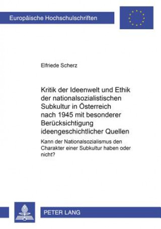 Kritik Der Ideenwelt Und Ethik Der Nationalsozialistischen Subkultur in Oesterreich Nach 1945 Mit Besonderer Beruecksichtigung Ideengeschichtlicher Qu