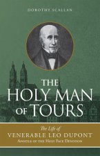 The Holy Man of Tours: The Life of Leo DuPont (1797-1876), Apostle of the Holy Face Devotion