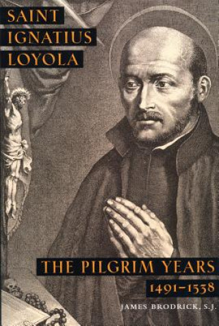 Saint Ignatius Loyola: The Pilgrim Years 1491-1538