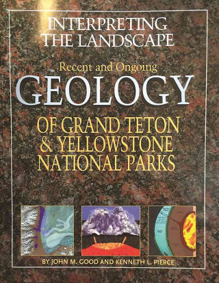 Interpreting the Landscape: Recent and Ongoing Geology of Grand Teton & Yellowstone National Parks