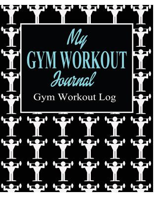 My Gym Workout Journal; Gym Workout Log