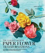 Exquisite Book of Paper Flower Transformations: Playing with Size, Shape, and Color to Create Spectacular Paper Arrangements