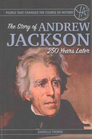 People That Changed the Course of History: The Story of Andrew Jackson 250 Years After His Birth