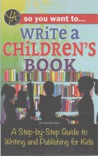 So You Want to Write a Children's Book: A Step-By-Step Guide to Writing and Publishing for Kids