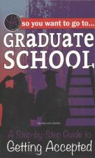 So You Want to Go to Graduate School: A Step-By-Step Guide to Getting Accepted