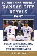 So You Think You're a Kansas City Royals Fan?: Stars, Stats, Records, and Memories for True Diehards