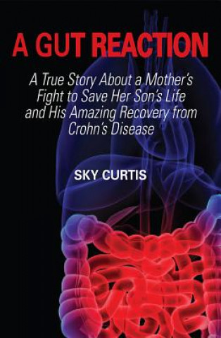 A Gut Reaction: A True Story about a Mother's Fight to Save Her Son's Life and His Amazing Recovery from Crohn's Disease