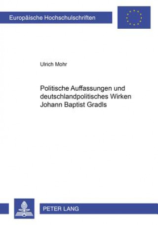 Politische Auffassungen Und Deutschlandpolitisches Wirken Johann Baptist Gradls