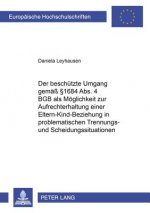 Der beschuetzte Umgang gemae  1684 Abs. 4 BGB als Moeglichkeit zur Aufrechterhaltung einer Eltern-Kind-Beziehung in problematischen Trennungs- und Sch