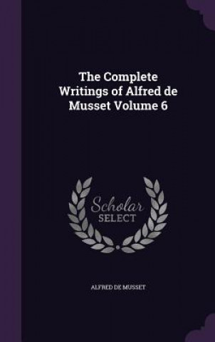 Complete Writings of Alfred de Musset Volume 6