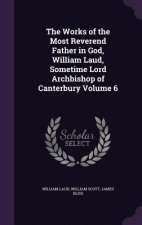 Works of the Most Reverend Father in God, William Laud, Sometime Lord Archbishop of Canterbury Volume 6