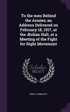To the Men Behind the Armies; An Address Delivered on February 18, 1917, at the Aeolian Hall, at a Meeting of the Fight for Right Movement