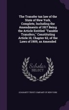Transfer Tax Law of the State of New York, Complete, Including the Amendments of 1917 Being the Article Entitled Taxable Transfers, Constituting Artic