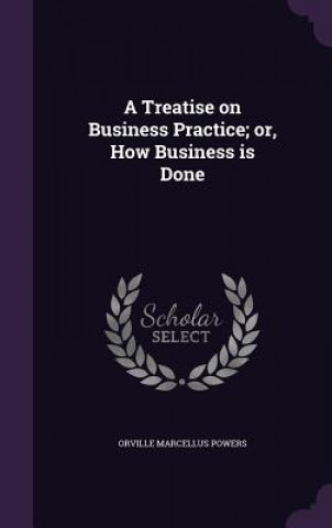Treatise on Business Practice; Or, How Business Is Done