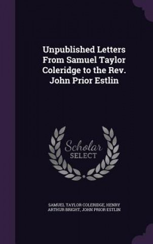 Unpublished Letters from Samuel Taylor Coleridge to the REV. John Prior Estlin