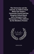 University and the Schools; An Address Read Before the Queen's University Council and the Kingston School Board, and a Synopsis of the Discussion of T