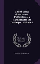 United States Government Publications; A Handbook for the Cataloger .. Volume 2