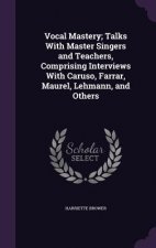 Vocal Mastery; Talks with Master Singers and Teachers, Comprising Interviews with Caruso, Farrar, Maurel, Lehmann, and Others