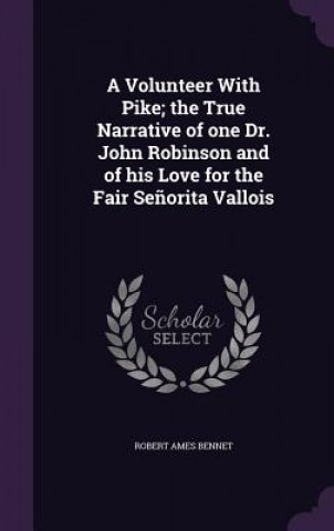 Volunteer with Pike; The True Narrative of One Dr. John Robinson and of His Love for the Fair Senorita Vallois