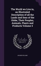 World We Live In, an Illustrated Description of All the Lands and Seas of the Globe, Their Peoples, Animals, Plants and Products Volume 3