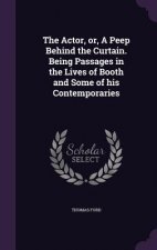 Actor, Or, a Peep Behind the Curtain. Being Passages in the Lives of Booth and Some of His Contemporaries