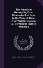American Metropolis, from Knickerbocker Days to the Present Time; New York City Life in All Its Various Phases Volume 3