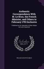 Authentic Correspondence with M. Le Brun, the French Minister, and Others to February 1793 Inclusive
