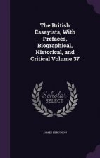 British Essayists, with Prefaces, Biographical, Historical, and Critical Volume 37