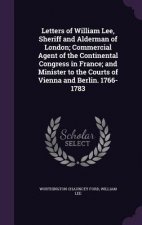 Letters of William Lee, Sheriff and Alderman of London; Commercial Agent of the Continental Congress in France; And Minister to the Courts of Vienna a