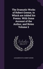 Dramatic Works of Robert Greene, to Which Are Added His Poems. with Some Account of the Author, and Notes Volume 2