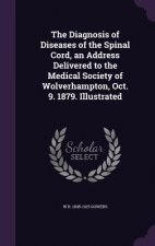 Diagnosis of Diseases of the Spinal Cord, an Address Delivered to the Medical Society of Wolverhampton, Oct. 9. 1879. Illustrated