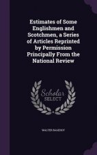 Estimates of Some Englishmen and Scotchmen, a Series of Articles Reprinted by Permission Principally from the National Review