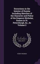 Excursions in the Interior of Russia; Including Sketches of the Character and Policy of the Emperor Nicholas, Scenes in St. Petersburgh, &C., &C Volum