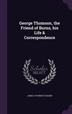 George Thomson, the Friend of Burns, His Life & Correspondence